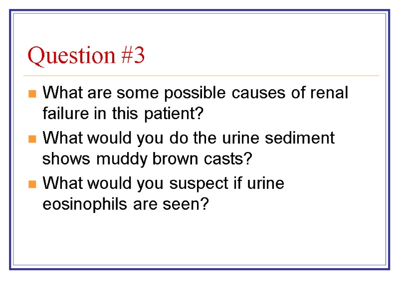 Question #3 What are some possible causes of renal failure in this patient? What